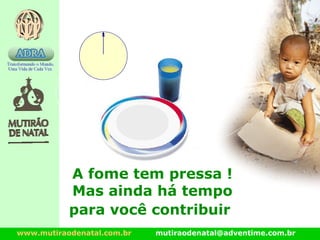 www.mutiraodenatal.com.br mutiraodenatal@adventime.com.br
A fome tem pressa !
Mas ainda há tempo
para você contribuir
 