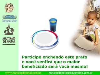 www.mutiraodenatal.com.br mutiraodenatal@adventime.com.br
Participe enchendo este prato
e você sentirá que o maior
beneficiado será você mesmo!
 