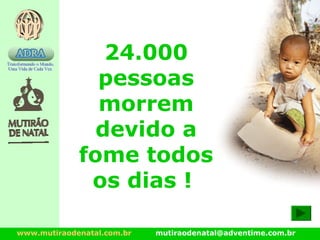 www.mutiraodenatal.com.br mutiraodenatal@adventime.com.br
24.000
pessoas
morrem
devido a
fome todos
os dias !
 