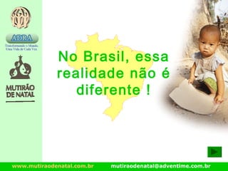 www.mutiraodenatal.com.br mutiraodenatal@adventime.com.br
No Brasil, essa
realidade não é
diferente !
 