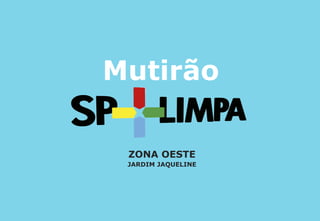 Mutirão

 ZONA OESTE
 JARDIM JAQUELINE
 