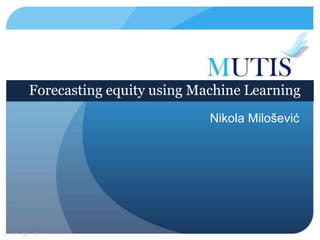 Forecasting equity using Machine Learning
Nikola Milošević
 
