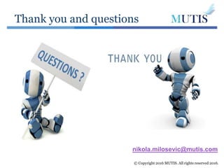 Thank you and questions
© Copyright 2016 MUTIS. All rights reserved 2016.
nikola.milosevic@mutis.com
 