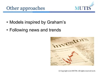 Other approaches
© Copyright 2016 MUTIS. All rights reserved 2016.
• Models inspired by Graham’s
• Following news and trends
 