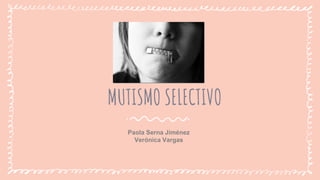 MUTISMO SELECTIVO
Paola Serna Jiménez
Verónica Vargas
 