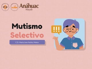 Mutismo
Selectivo
C.D. Maria Jose Nuñez Matos
 