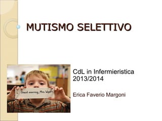 MUTISMO SELETTIVO

CdL in Infermieristica
2013/2014
Erica Faverio Margoni

 