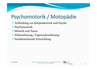 Psychomotorik / Motopädie
Verbindung von Körperaktivität und Psyche
Psychomotorik
Motorik und Tonus
Wahrnehmung / Eigenwah...