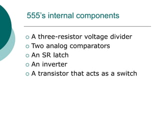555’s internal components
 A three-resistor voltage divider
 Two analog comparators
 An SR latch
 An inverter
 A transistor that acts as a switch
 