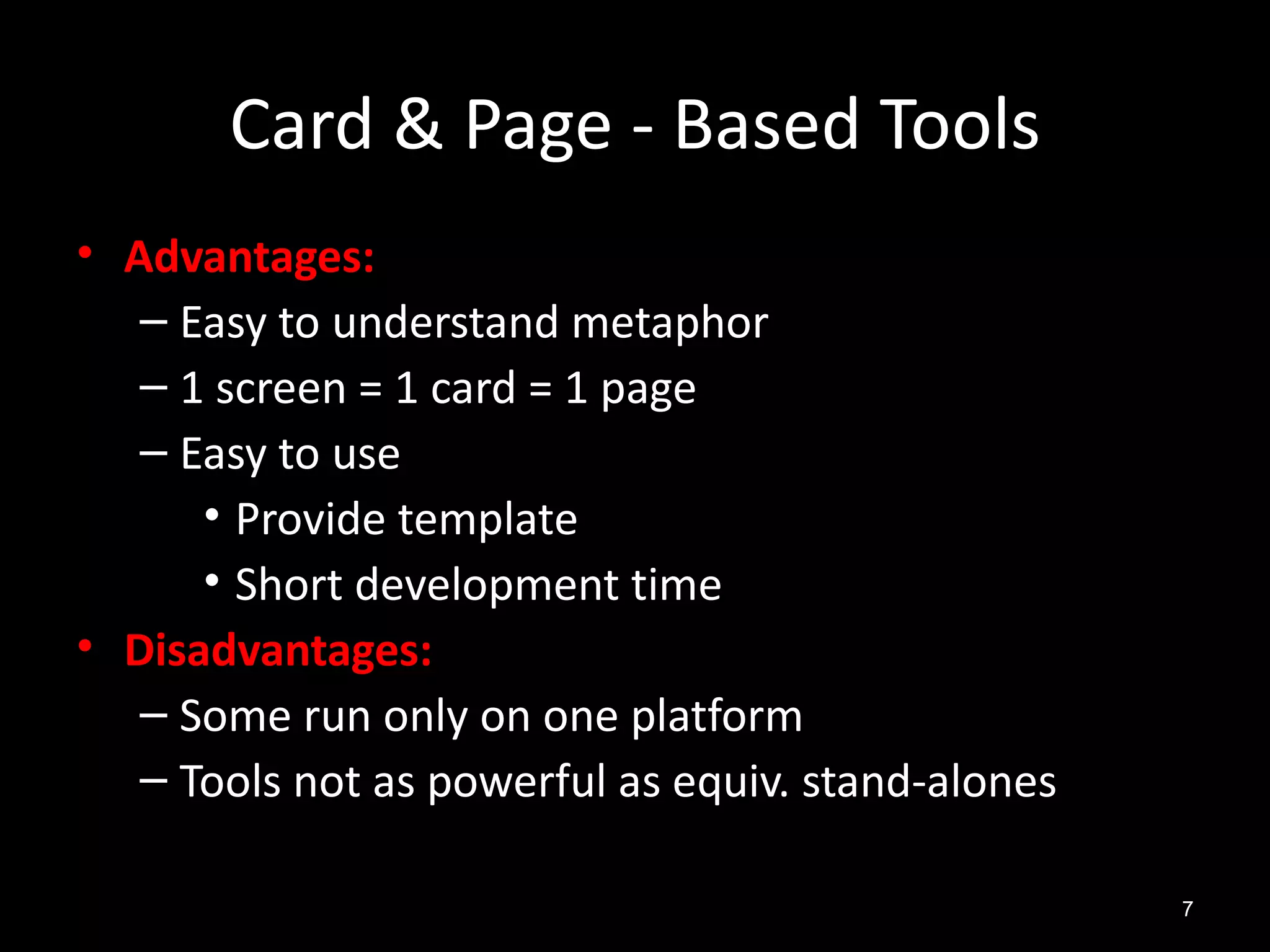 Card & Page - Based Tools
• Advantages:
   – Easy to understand metaphor
   – 1 screen = 1 card = 1 page
   – Easy to use
      • Provide template
      • Short development time
• Disadvantages:
   – Some run only on one platform
   – Tools not as powerful as equiv. stand-alones

                                                    7
 