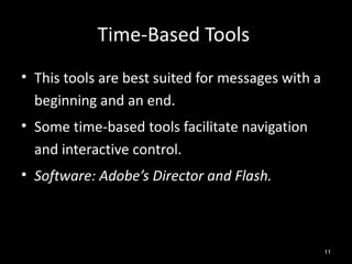 Time-Based Tools
• This tools are best suited for messages with a
  beginning and an end.
• Some time-based tools facilitate navigation
  and interactive control.
• Software: Adobe’s Director and Flash.



                                                   11
 