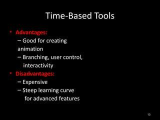 Time-Based Tools
• Advantages:
   – Good for creating
   animation
   – Branching, user control,
     interactivity
• Disadvantages:
   – Expensive
   – Steep learning curve
      for advanced features

                                 13
 