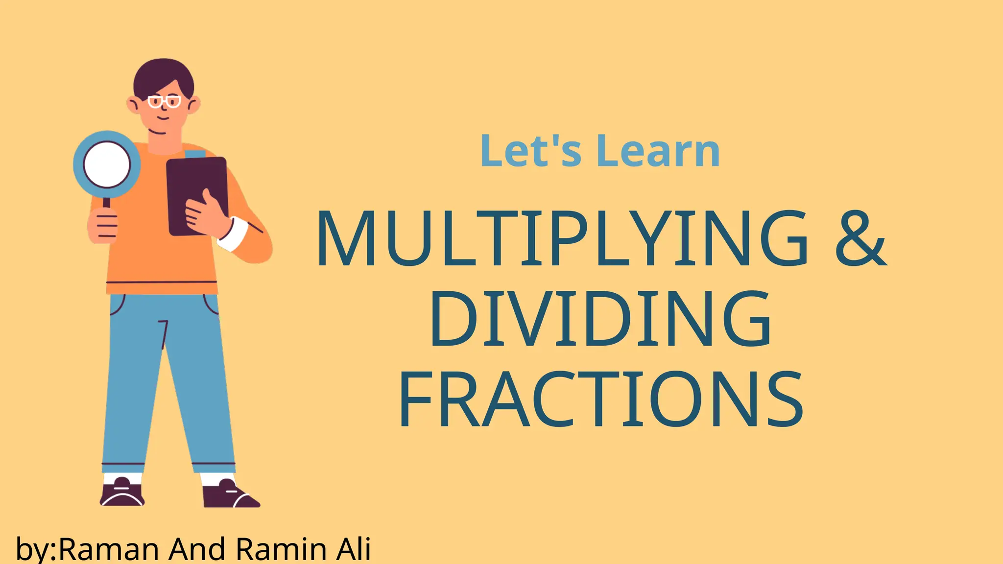MULTIPLYING &
DIVIDING
FRACTIONS
Let's Learn
by:Raman And Ramin Ali
 