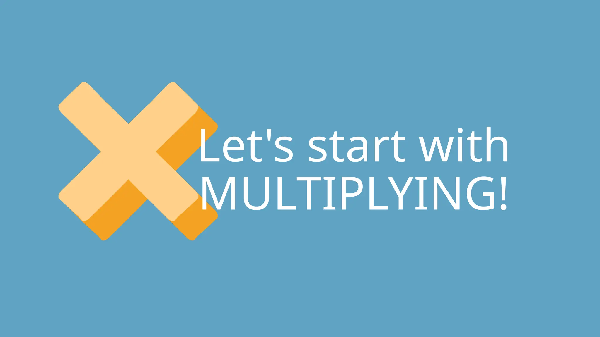 Let's start with
MULTIPLYING!
 