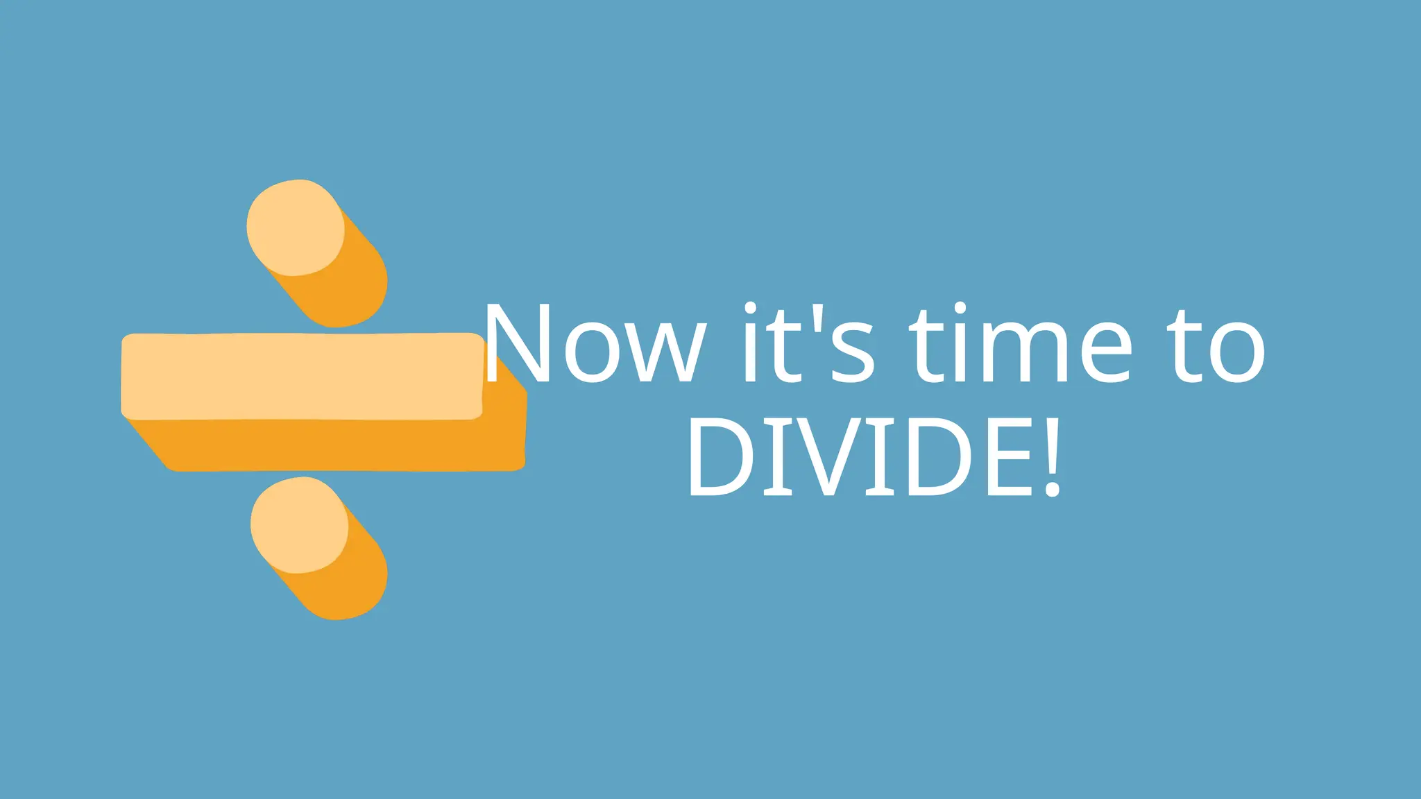 Now it's time to
DIVIDE!
 