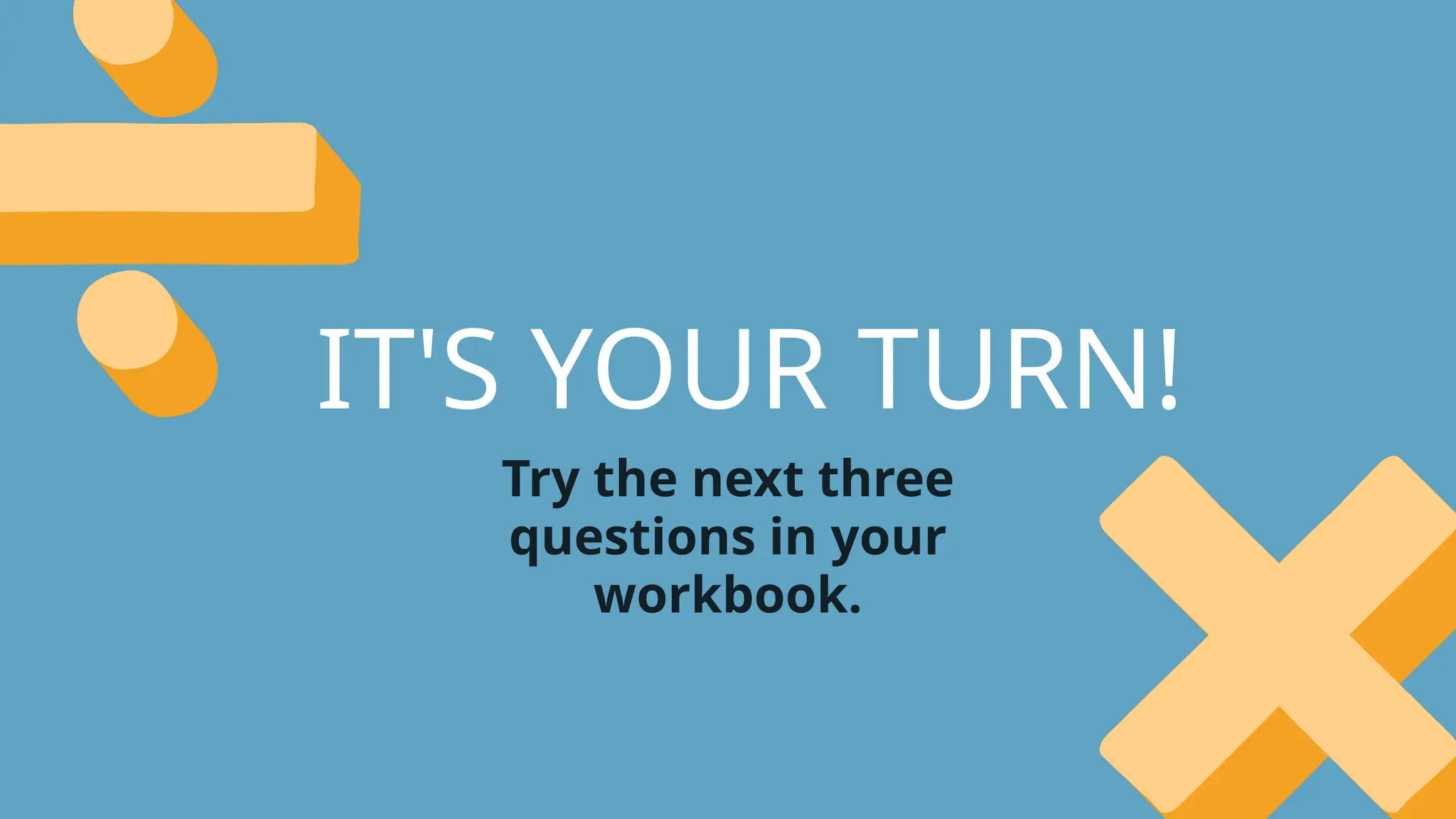 IT'S YOUR TURN!
Try the next three
questions in your
workbook.
 