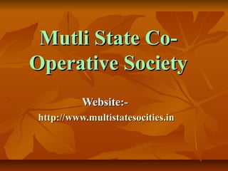 Mutli State Co-Mutli State Co-
Operative SocietyOperative Society
Website:-Website:-
http://www.multistatesocities.inhttp://www.multistatesocities.in
 