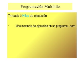 Program ación Mu ltihilo

    Threads ó Hilos de ejecución

    ➢
                 Una instancia de ejecución en un programa,  pero 
                     




                                    