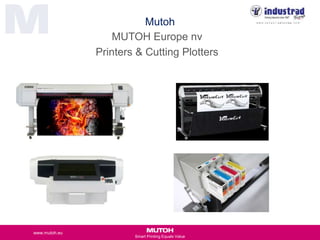 Smart Printing Equals Value
www.mutoh.eu
Mutoh
MUTOH Europe nv
Printers & Cutting Plotters
 