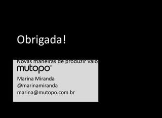 Obrigada!
Social Production
Novas maneiras de produzir valor usando social web.

Marina Miranda
@marinamiranda
marina@mutopo.com.br
 
