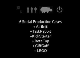 ⬅
⬅

6 Social Production Cases
         + AirBnB
      + TaskRabbit
      +KickStarter
        + BetaCup
        + GiffGaff
          + LEGO
 