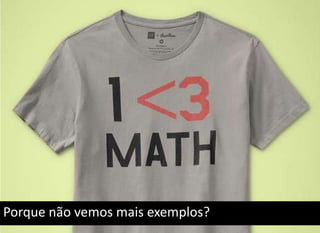 Porque não vemos mais exemplos?
 