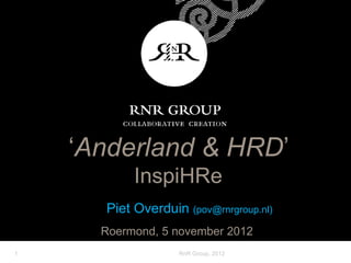 ‘Anderland & HRD’
           InspiHRe
      Piet Overduin (pov@rnrgroup.nl)
      Roermond, 5 november 2012
1                  RnR Group, 2012
 