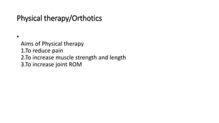 Physical therapy/Orthotics
•
Aims of Physical therapy
1.To reduce pain
2.To increase muscle strength and length
3.To increase joint ROM
 