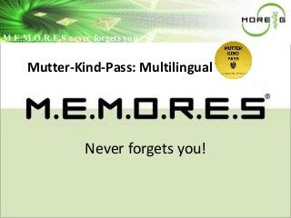 M..E..M..O..R..E..S neevveerr ffoorrggeettss yyoou 
Mutter-Kind-Pass: Multilingual 
Never forgets you! 
 
