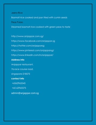 Jeera Rice
Basmati rice cooked and pan fried with cumin seeds
Peas Pulao
Steamed basmati rice cooked with green peas to taste
http://www.anjappar.com.sg/
https://www.facebook.com/anjappar.sg
https://twitter.com/anjapparsg
https://www.pinterest.com/anjapparsg/
https://www.linkedin.com/in/anjappar/
Address info
Anjappar restaurant,
76,race course road,
singapore-218575
contact info
+6562965545
+65 62965575
admin@anjappar.com.sg
 