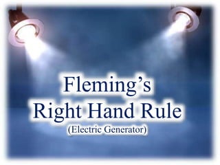 Fleming’s
Right Hand Rule
(Electric Generator)
 