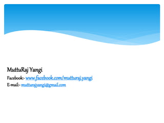 MuttuRaj Yangi
Facebook:- www.facebook.com/mutturaj.yangi
E-mail:- mutturajyangi@gmail.com
 