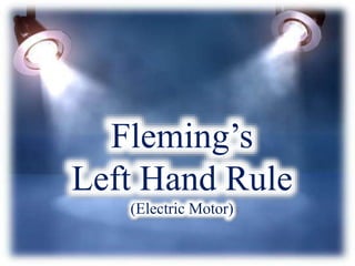 Fleming’s
Left Hand Rule
(Electric Motor)
 