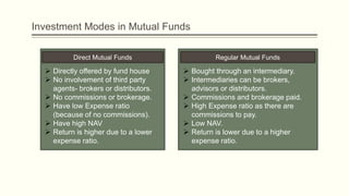 Investment Modes in Mutual Funds
Direct Mutual Funds
 Directly offered by fund house.
 No involvement of third party
age...