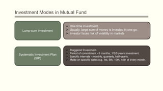 Investment Modes in Mutual Fund
Systematic Investment Plan
(SIP)
Lump-sum Investment
 One time investment.
 Usually, lar...