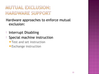 Hardware approaches to enforce mutual
exclusion:



Interrupt Disabling
Special machine instruction
 Test

and set instruction
 Exchange instruction

23

 