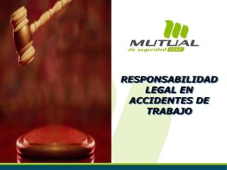 RESPONSABILIDAD
LEGAL EN
ACCIDENTES DE
TRABAJO
 