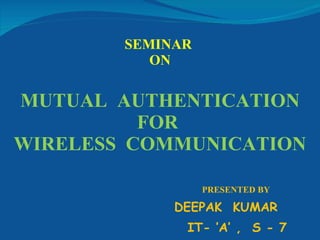 SEMINAR  ON MUTUAL  AUTHENTICATION FOR  WIRELESS  COMMUNICATION ,[object Object],[object Object],[object Object]