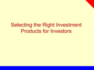 Selecting the Right Investment
Products for Investors
 