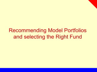 Recommending Model Portfolios
and selecting the Right Fund
 