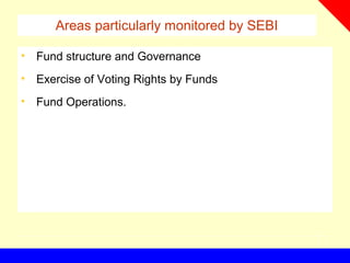 Areas particularly monitored by SEBI
• Fund structure and Governance
• Exercise of Voting Rights by Funds
• Fund Operations.
 