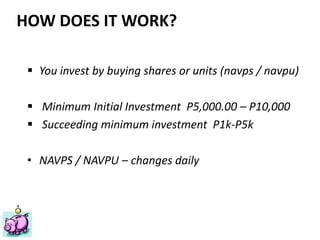 Financial Planning Philippines
Mutual Funds, Insurance, Educational Plan, Stocks, Investments
ww.FinancialPlan.ph
HOW DOES IT WORK?
 You invest by buying shares or units (navps / navpu)
 Minimum Initial Investment P5,000.00 – P10,000
 Succeeding minimum investment P1k-P5k
• NAVPS / NAVPU – changes daily
 