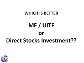 Financial Planning Philippines
Mutual Funds, Insurance, Educational Plan, Stocks, Investments
ww.FinancialPlan.ph
WHICH IS BETTER
MF / UITF
or
Direct Stocks Investment??
 