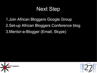 Next Step Join African Bloggers Google Group Set-up African Bloggers Conference blog Mentor-a-Blogger (Email, Skype) 