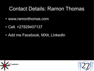 Contact Details: Ramon Thomas www.ramonthomas.com Cell. +27829407137 Add me Facebook, MXit, LinkedIn 