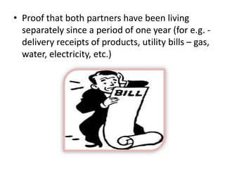 • Proof that both partners have been living
separately since a period of one year (for e.g. -
delivery receipts of products, utility bills – gas,
water, electricity, etc.)
 
