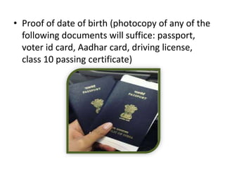 • Proof of date of birth (photocopy of any of the
following documents will suffice: passport,
voter id card, Aadhar card, driving license,
class 10 passing certificate)
 