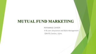 MUTUAL FUND MARKETING
MOHAMMAD ZAHEER
II M.com (Insurance and Bank Management
SDM PG Centre, Ujire.
 