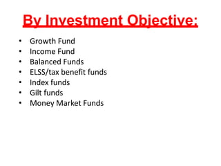 By Investment Objective:
• Growth Fund
• Income Fund
• Balanced Funds
• ELSS/tax benefit funds
• Index funds
• Gilt funds
• Money Market Funds
 