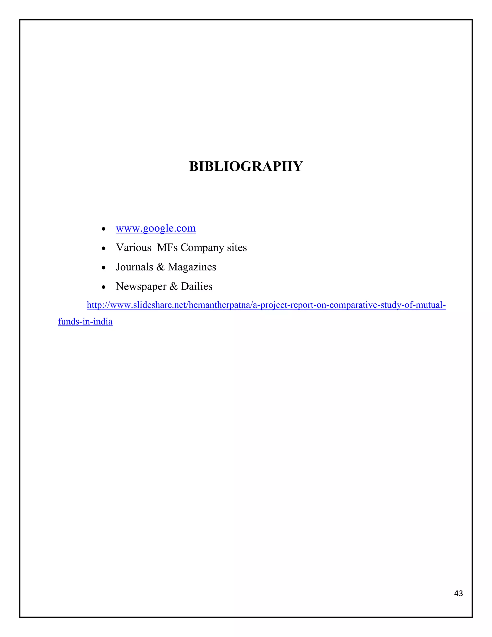43
BIBLIOGRAPHY
 www.google.com
 Various MFs Company sites
 Journals & Magazines
 Newspaper & Dailies
http://www.slideshare.net/hemanthcrpatna/a-project-report-on-comparative-study-of-mutual-
funds-in-india
 
